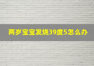 两岁宝宝发烧39度5怎么办