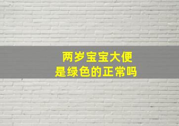 两岁宝宝大便是绿色的正常吗