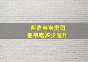 两岁宝宝奥司他韦吃多少毫升