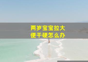 两岁宝宝拉大便干硬怎么办