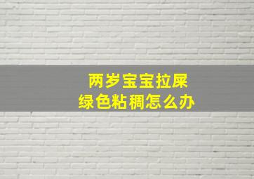 两岁宝宝拉屎绿色粘稠怎么办