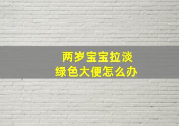 两岁宝宝拉淡绿色大便怎么办