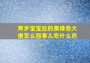 两岁宝宝拉的黑绿色大便怎么回事儿吃什么药