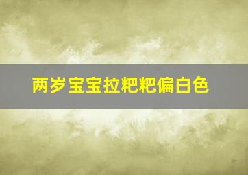 两岁宝宝拉粑粑偏白色