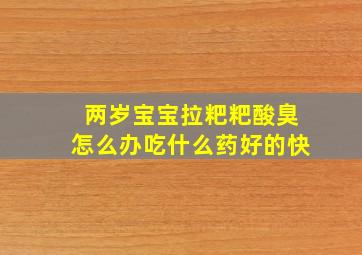 两岁宝宝拉粑粑酸臭怎么办吃什么药好的快