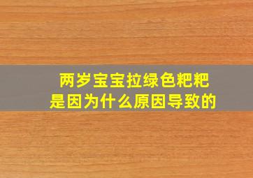 两岁宝宝拉绿色粑粑是因为什么原因导致的