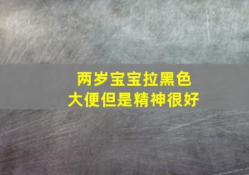 两岁宝宝拉黑色大便但是精神很好