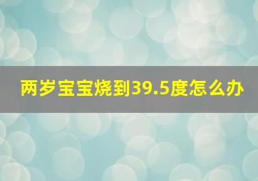 两岁宝宝烧到39.5度怎么办