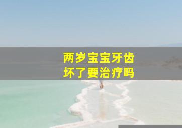 两岁宝宝牙齿坏了要治疗吗