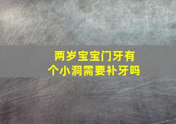 两岁宝宝门牙有个小洞需要补牙吗