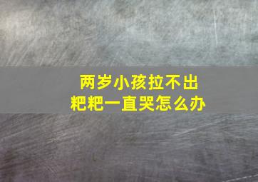 两岁小孩拉不出粑粑一直哭怎么办