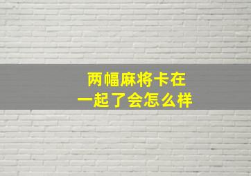 两幅麻将卡在一起了会怎么样