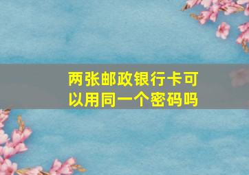 两张邮政银行卡可以用同一个密码吗