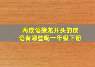 两成语接龙开头的成语有哪些呢一年级下册