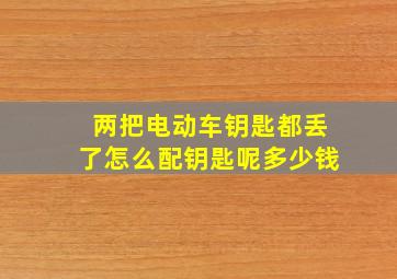 两把电动车钥匙都丢了怎么配钥匙呢多少钱