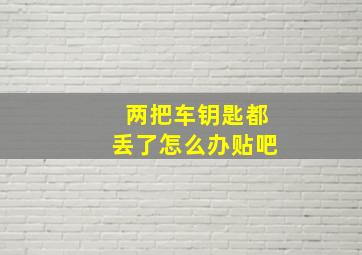 两把车钥匙都丢了怎么办贴吧