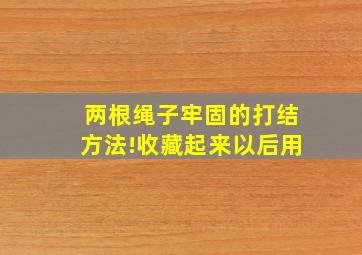 两根绳子牢固的打结方法!收藏起来以后用