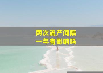 两次流产间隔一年有影响吗