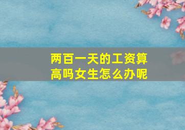 两百一天的工资算高吗女生怎么办呢