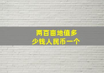 两百亩地值多少钱人民币一个