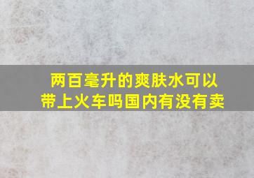 两百毫升的爽肤水可以带上火车吗国内有没有卖