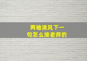 两袖清风下一句怎么接老师的