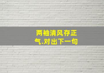 两袖清风存正气.对出下一句