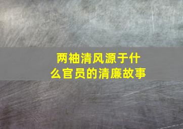 两袖清风源于什么官员的清廉故事