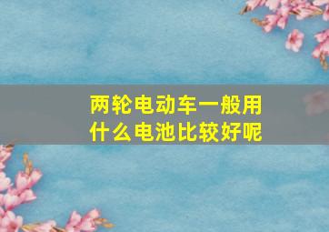 两轮电动车一般用什么电池比较好呢