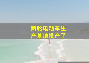 两轮电动车生产基地投产了