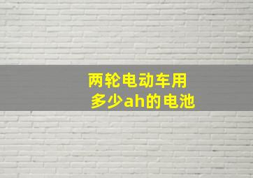 两轮电动车用多少ah的电池