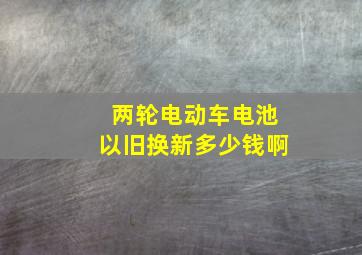 两轮电动车电池以旧换新多少钱啊