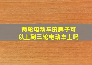 两轮电动车的牌子可以上到三轮电动车上吗