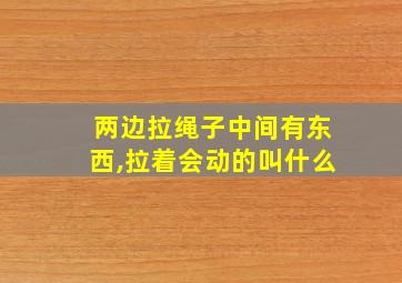 两边拉绳子中间有东西,拉着会动的叫什么