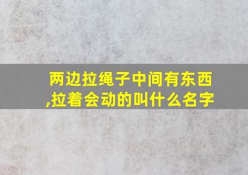 两边拉绳子中间有东西,拉着会动的叫什么名字