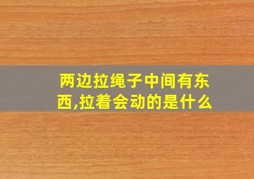 两边拉绳子中间有东西,拉着会动的是什么