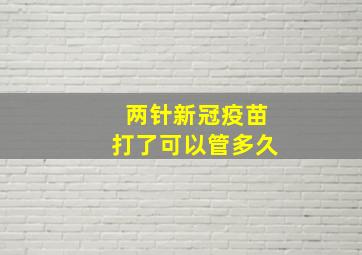 两针新冠疫苗打了可以管多久