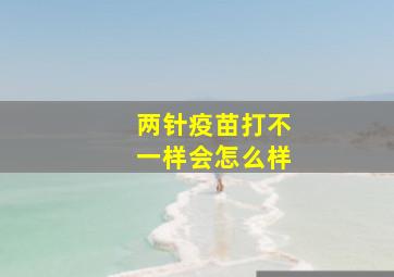 两针疫苗打不一样会怎么样