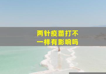 两针疫苗打不一样有影响吗