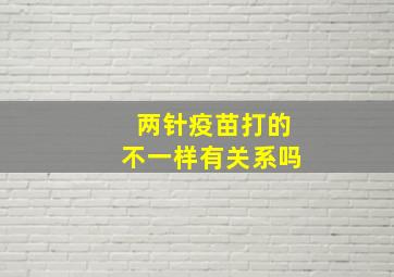 两针疫苗打的不一样有关系吗