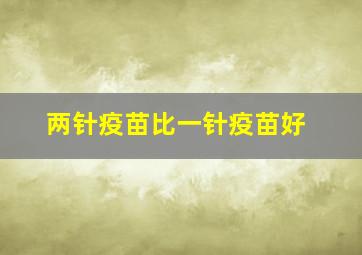 两针疫苗比一针疫苗好