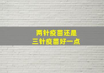 两针疫苗还是三针疫苗好一点