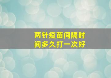 两针疫苗间隔时间多久打一次好