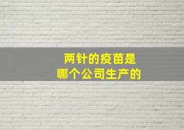 两针的疫苗是哪个公司生产的