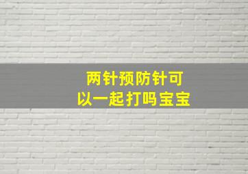 两针预防针可以一起打吗宝宝