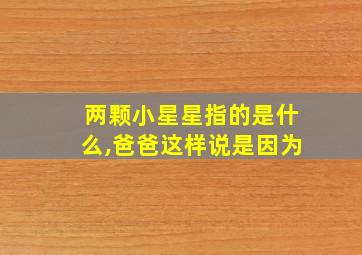 两颗小星星指的是什么,爸爸这样说是因为