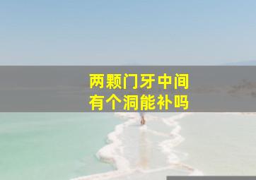 两颗门牙中间有个洞能补吗