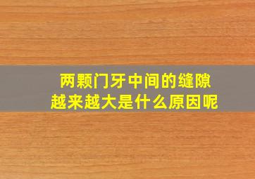 两颗门牙中间的缝隙越来越大是什么原因呢