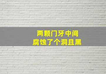 两颗门牙中间腐蚀了个洞且黑