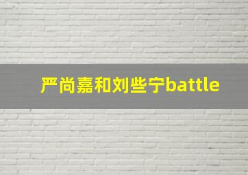 严尚嘉和刘些宁battle